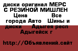 диски оригинал МЕРС 211С РЕЗИНОЙ МИШЛЕН › Цена ­ 40 000 - Все города Авто » Шины и диски   . Адыгея респ.,Адыгейск г.